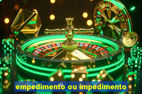 empedimento ou impedimento